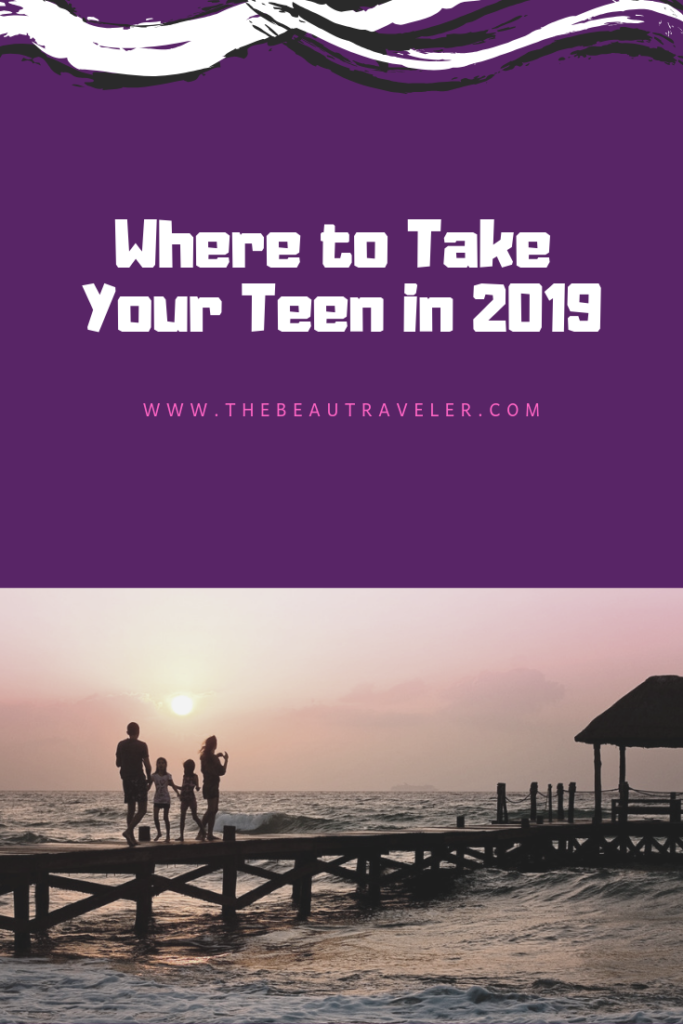 Where to Take Your Teen in 2019 - The BeauTraveler