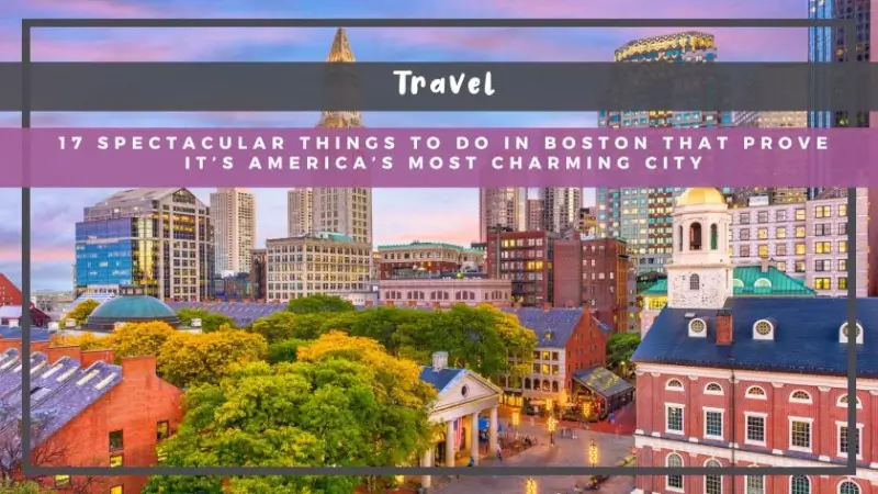 17 Spectacular Things to Do in Boston That Prove It’s America’s Most Charming City