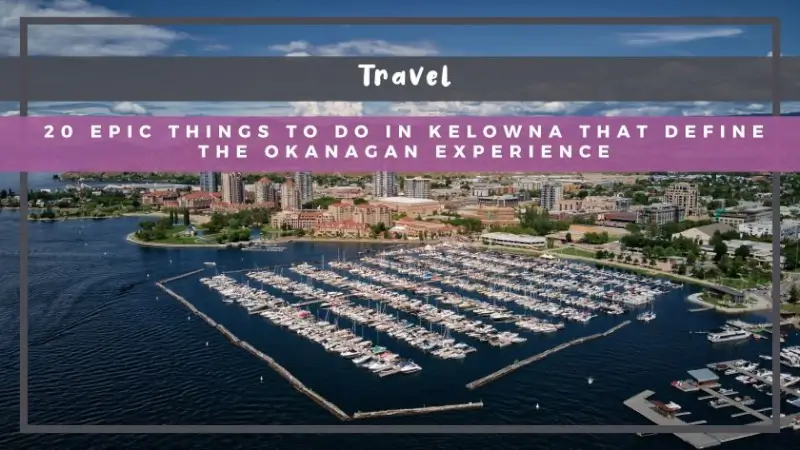 20 Epic Things to Do in Kelowna That Define the Okanagan Experience