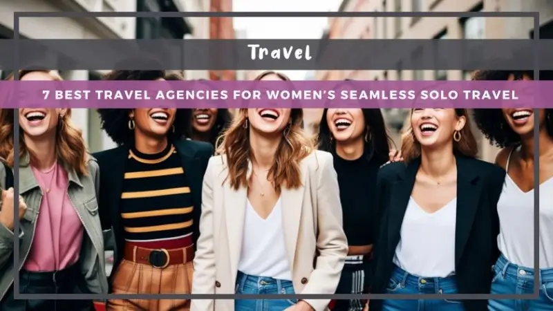 7 Best Travel Agencies for Women’s Seamless Solo Travel
