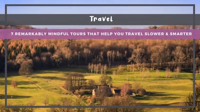 7 Remarkably Mindful Tours That Help You Travel Slower & Smarter