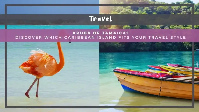 Aruba or Jamaica? Discover Which Caribbean Island Fits Your Travel Style