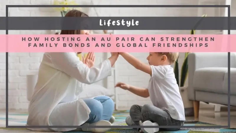 How Hosting an Au Pair Can Strengthen Family Bonds and Global Friendships