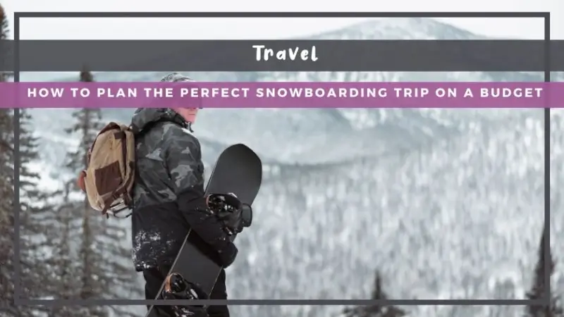How to Plan the Perfect Snowboarding Trip on a Budget