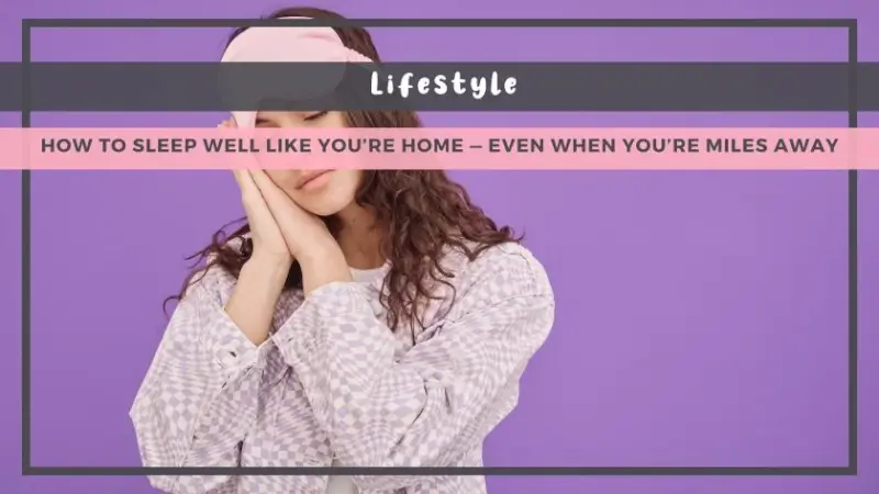 How to Sleep Well Like You’re Home — Even When You’re Miles Away