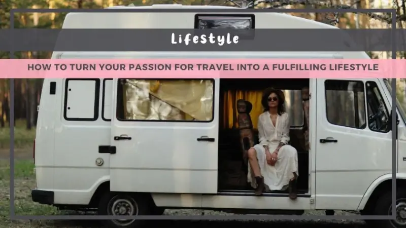How to Turn Your Passion for Travel into a Fulfilling Lifestyle