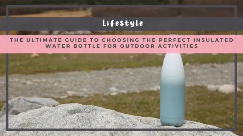The Ultimate Guide to Choosing the Perfect Insulated Water Bottle for Outdoor Activities