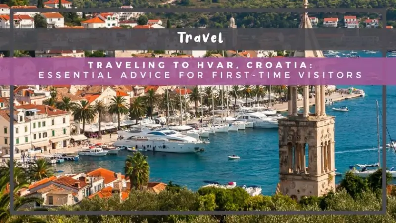 Traveling to Hvar, Croatia: Essential Advice for First-Time Visitors