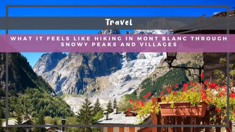 What It Feels Like Hiking in Mont Blanc Through Snowy Peaks and Villages