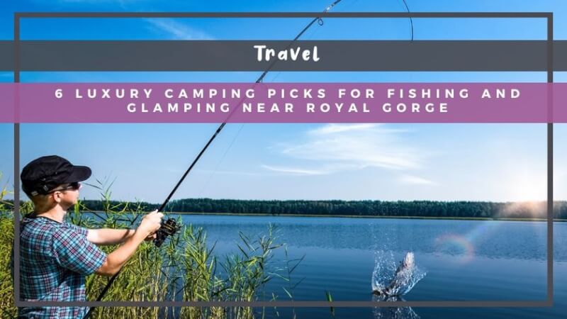 6 Luxury Camping Picks for Fishing and Glamping Near Royal Gorge