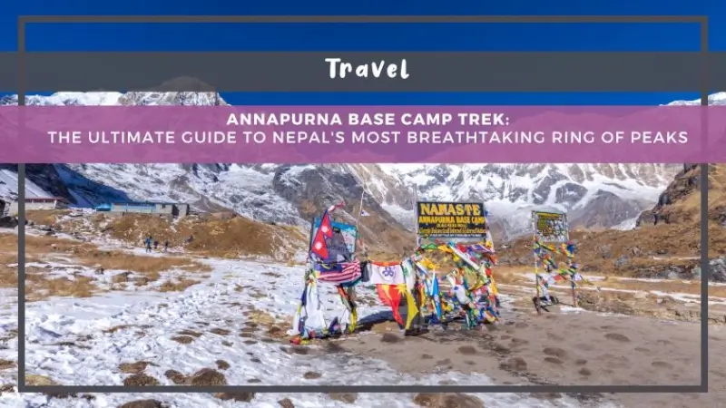 Annapurna Base Camp Trek: The Ultimate Guide to Nepal's Most Breathtaking Ring of Peaks