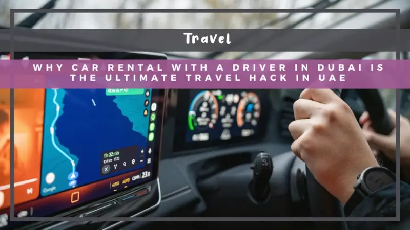 Why Car Rental with a Driver in Dubai is the Ultimate Travel Hack in UAE