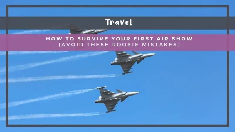 How to Survive Your First Air Show (Avoid These Rookie Mistakes)