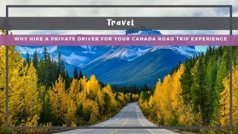 Why Hire a Private Driver for Your Canada Road Trip Experience