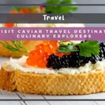 5 Must-Visit Caviar Travel Destinations for Culinary Explorers 5 Must-Visit Caviar Travel Destinations for Culinary Explorers