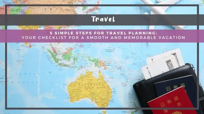 5 Simple Steps for Travel Planning: Your Checklist for a Smooth and Memorable Vacation