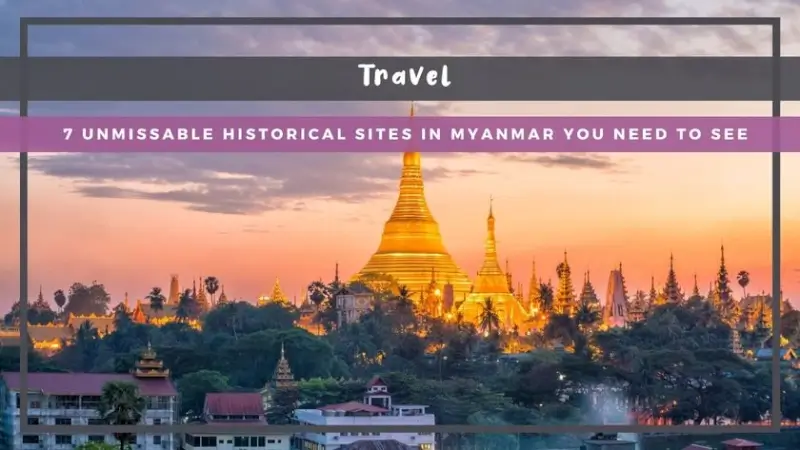 7 Unmissable Historical Sites in Myanmar You Need to See