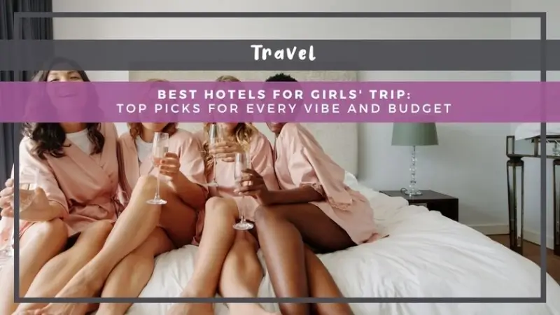 Best Hotels for Girls’ Trip: Top Picks for Every Vibe and Budget