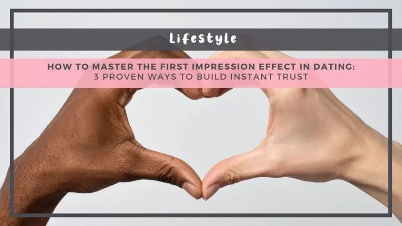 How to Master the First Impression Effect in Dating: 3 Proven Ways to Build Instant Trust