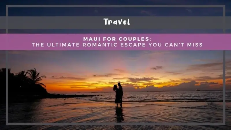 Maui for Couples: The Ultimate Romantic Escape You Can’t Miss