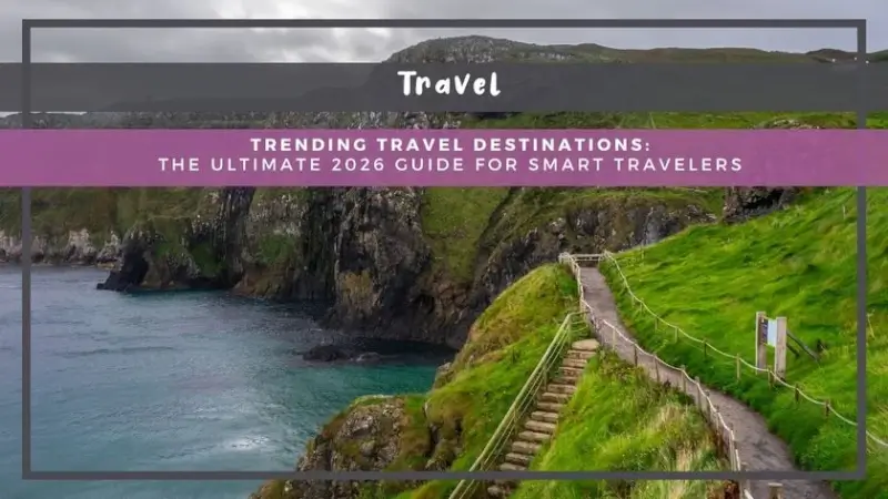 Trending Travel Destinations: The Ultimate 2026 Guide for Smart Travelers