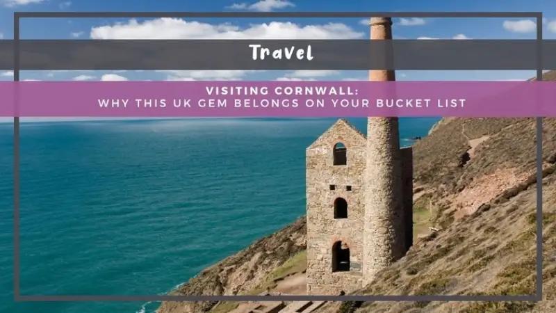 Visiting Cornwall: Why This UK Gem Belongs on Your Bucket List