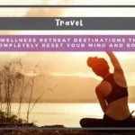 9 Best Wellness Retreat Destinations That Will Completely Reset Your Mind and Body 9 Best Wellness Retreat Destinations That Will Completely Reset Your Mind and Body