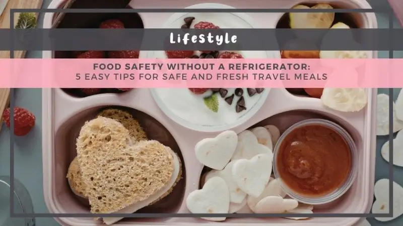Food Safety Without a Refrigerator: 5 Easy Tips for Safe and Fresh Travel Meals