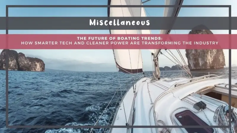 The Future of Boating Trends: How Smarter Tech and Cleaner Power Are Transforming the Industry