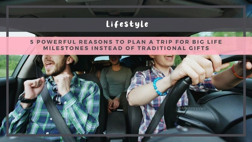 5 Powerful Reasons to Plan a Trip for Big Life Milestones Instead of Traditional Gifts
