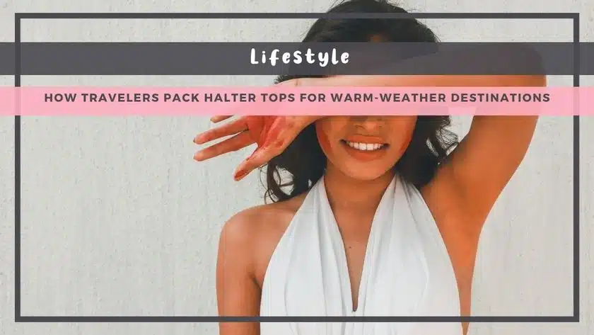 How Travelers Pack Halter Tops for Warm-Weather Destinations