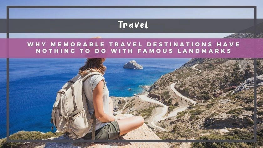Why Memorable Travel Destinations Have Nothing to Do With Famous Landmarks