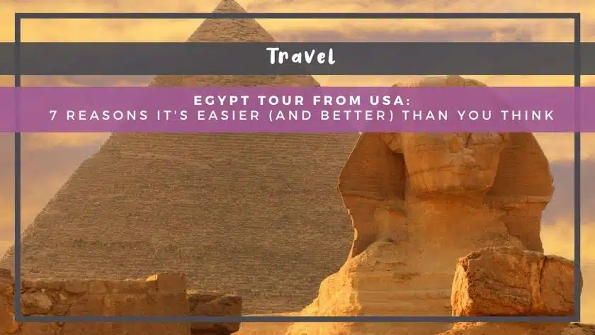 Egypt Tour from USA: 7 Reasons It's Easier (and Better) Than You Think