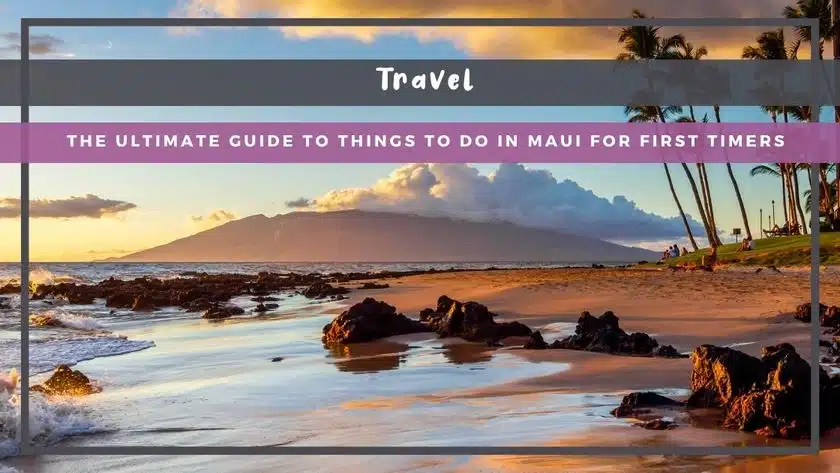 The Ultimate Guide to Things to Do in Maui for First Timers