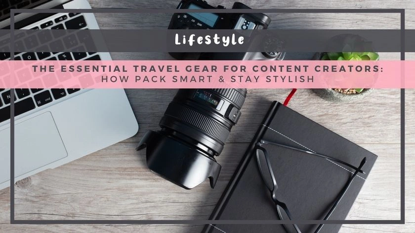 The Essential Travel Gear for Content Creators: How Pack Smart & Stay Stylish