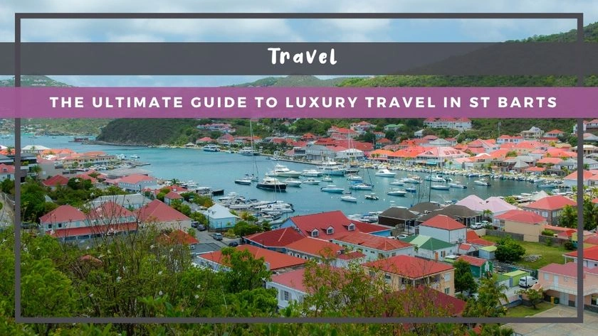 The Ultimate Guide to Luxury Travel in St Barts