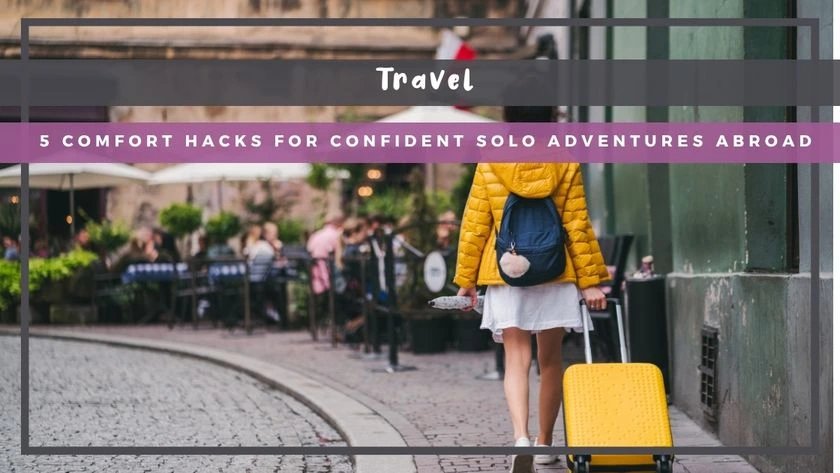 5 Comfort Hacks for Confident Solo Adventures Abroad