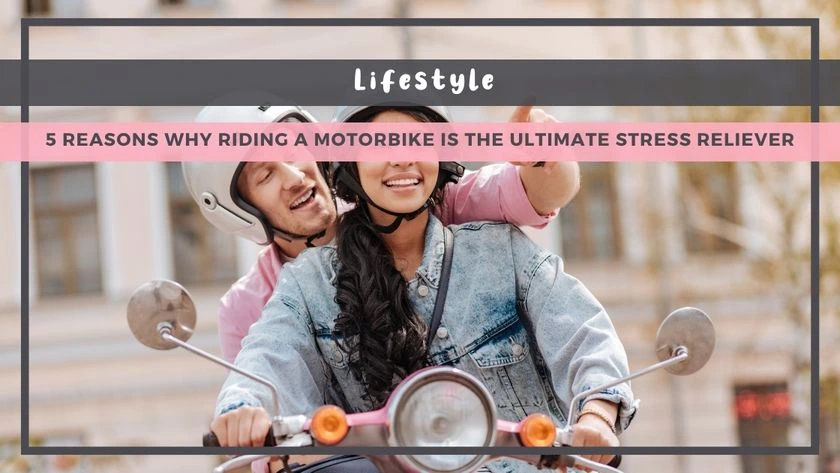 5 Reasons Why Riding a Motorbike Is the Ultimate Stress Reliever