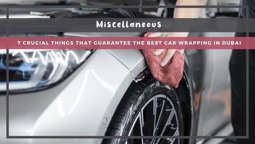 7 Crucial Things That Guarantee the Best Car Wrapping in Dubai