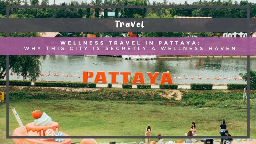 Wellness Travel in Pattaya: Why This City Is Secretly a Wellness Haven