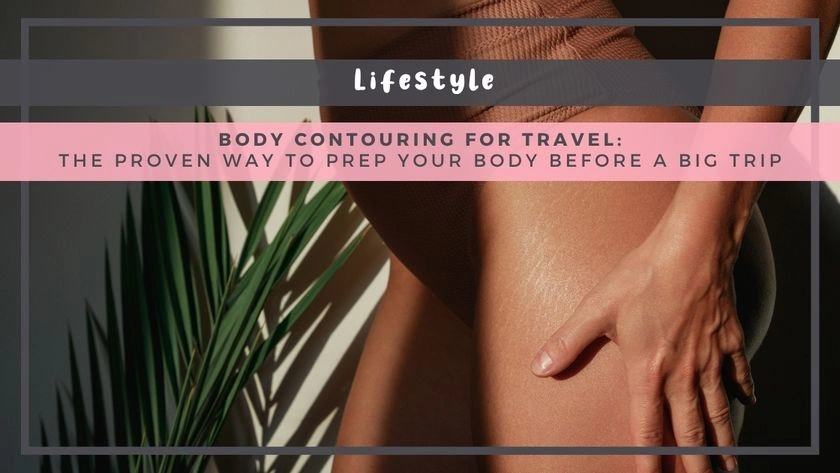 Body Contouring for Travel: The Proven Way to Prep Your Body Before a Big Trip