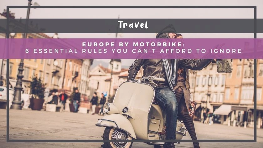 Europe by Motorbike: 6 Essential Rules You Can't Afford to Ignore