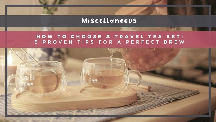 How to Choose a Travel Tea Set: 5 Proven Tips for a Perfect Brew
