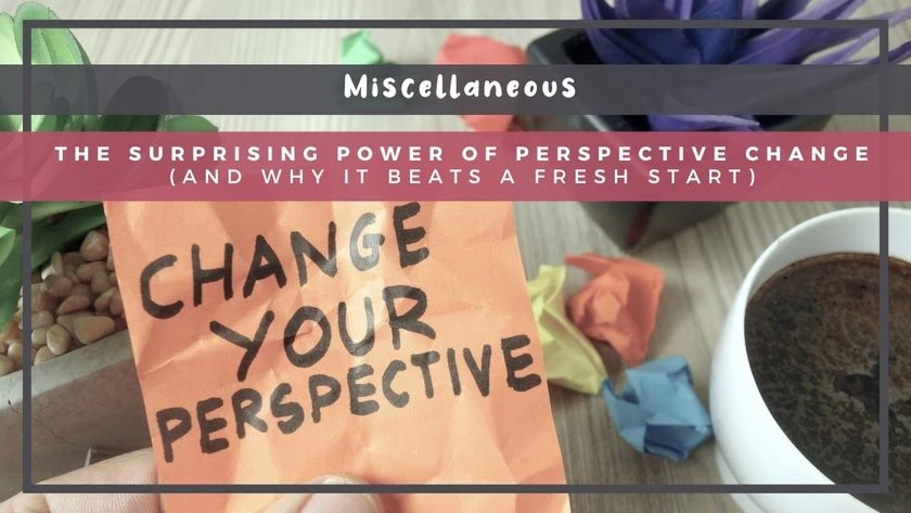 The Surprising Power of Perspective Change (And Why It Beats a Fresh Start)