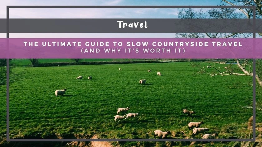 The Ultimate Guide to Slow Countryside Travel (and Why It's Worth It)