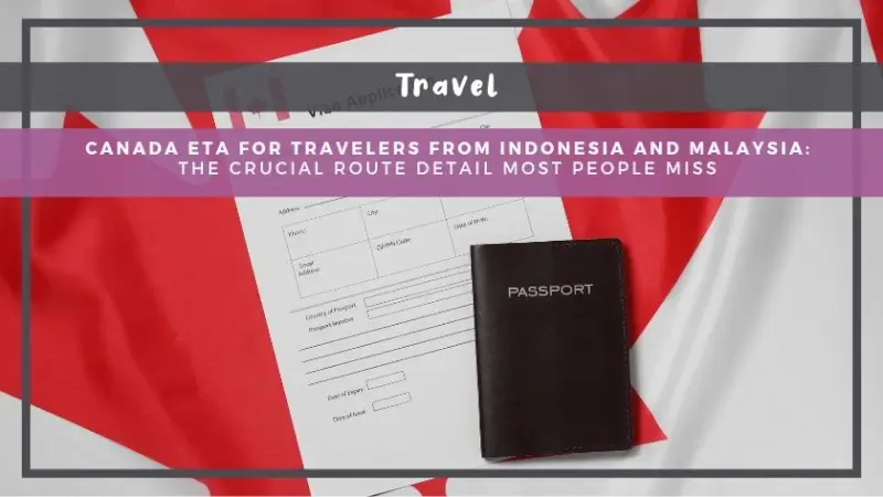 Canada eTA for Travelers From Indonesia and Malaysia: The Crucial Route Detail Most People Miss