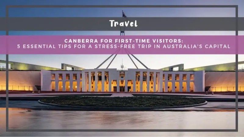 Canberra for First-Time Visitors: 5 Essential Tips for a Stress-Free Trip in Australia's Capital