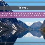 How to Plan the Perfect Nordic Trip Without Missing the Hidden Gems How to Plan the Perfect Nordic Trip Without Missing the Hidden Gems