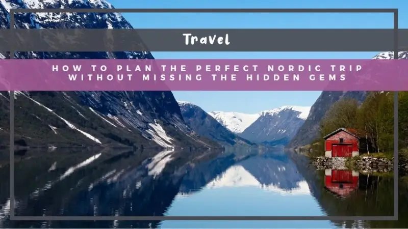 How to Plan the Perfect Nordic Trip Without Missing the Hidden Gems