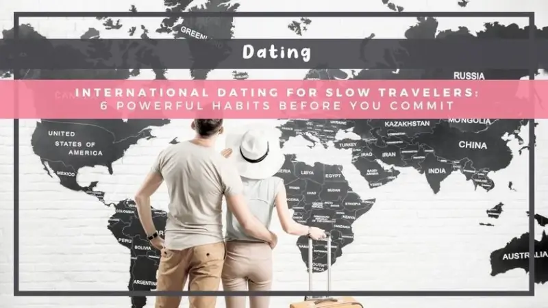 International Dating for Slow Travelers: 6 Powerful Habits Before You Commit